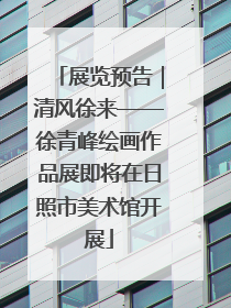 展览预告｜清风徐来——徐青峰绘画作品展即将在日照市美术馆开展