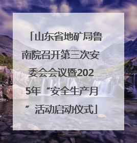 山东省地矿局鲁南院召开第三次安委会会议暨2025年“安全生产月”活动启动仪式