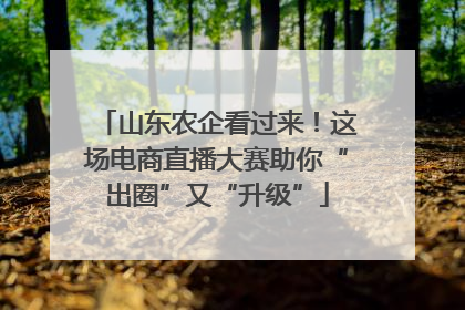 山东农企看过来！这场电商直播大赛助你“出圈”又“升级”