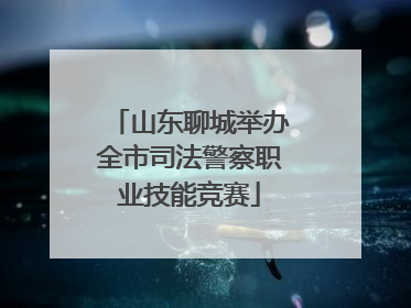 山东聊城举办全市司法警察职业技能竞赛
