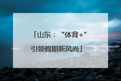 山东：“体育+”引领假期新风尚