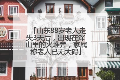 山东88岁老人走失3天后，出现在深山里的火堆旁，家属称老人已无大碍