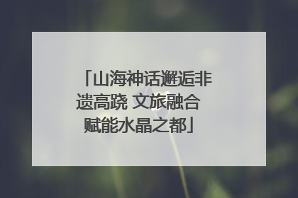 山海神话邂逅非遗高跷 文旅融合赋能水晶之都