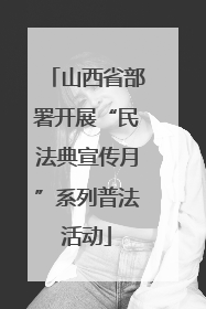 山西省部署开展“民法典宣传月”系列普法活动