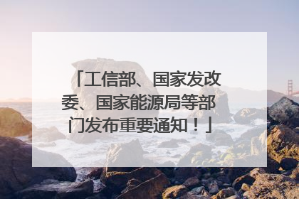 工信部、国家发改委、国家能源局等部门发布重要通知！
