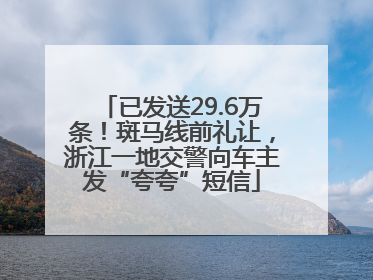 已发送29.6万条！斑马线前礼让，浙江一地交警向车主发“夸夸”短信