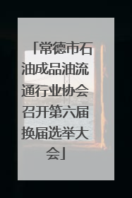 常德市石油成品油流通行业协会召开第六届换届选举大会