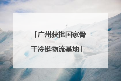 广州获批国家骨干冷链物流基地