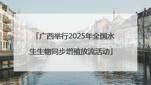 广西举行2025年全国水生生物同步增殖放流活动