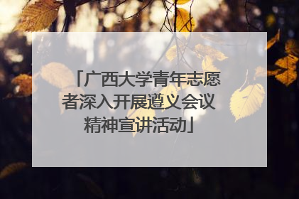 广西大学青年志愿者深入开展遵义会议精神宣讲活动