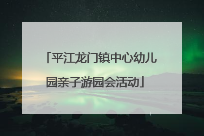 平江龙门镇中心幼儿园亲子游园会活动