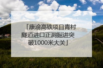 康渝高铁项目青村隧道进口正洞掘进突破1000米大关
