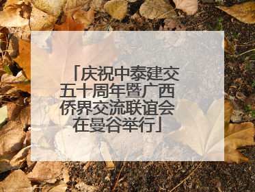 庆祝中泰建交五十周年暨广西侨界交流联谊会在曼谷举行