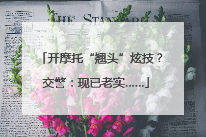 开摩托“翘头”炫技？交警：现已老实……