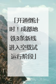 开通倒计时！成都地铁3条新线进入空载试运行阶段