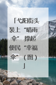 弋阳街头装上“晴雨伞” 撑起便民“幸福伞”（图）