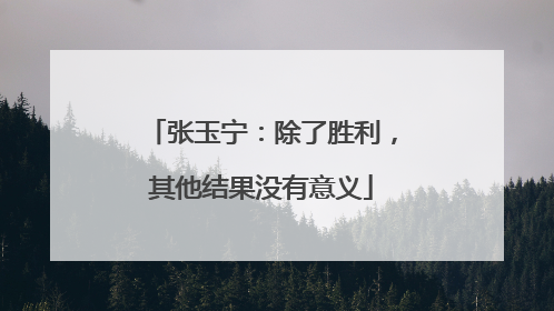 张玉宁：除了胜利，其他结果没有意义