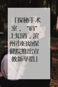 探秘手术室，“码”上知道，滨州市妇幼保健院推出宣教新举措
