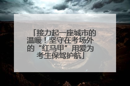 接力起一座城市的温暖！坚守在考场外的“红马甲”用爱为考生保驾护航