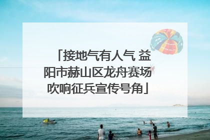 接地气有人气 益阳市赫山区龙舟赛场吹响征兵宣传号角