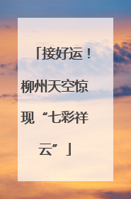 接好运！柳州天空惊现“七彩祥云”