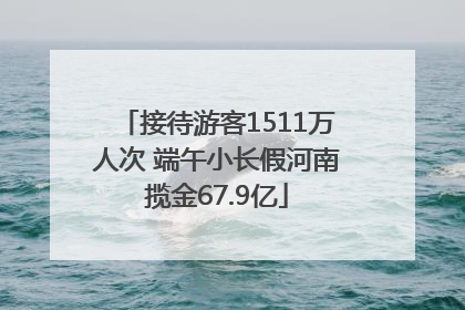 接待游客1511万人次 端午小长假河南揽金67.9亿
