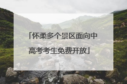 怀柔多个景区面向中高考考生免费开放
