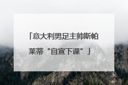 意大利男足主帅斯帕莱蒂“自宣下课”