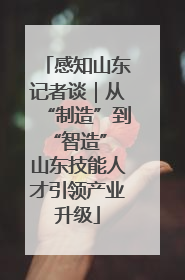 感知山东记者谈｜从“制造”到“智造” 山东技能人才引领产业升级