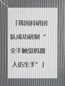 我国科研团队成功研制“全手触觉机器人仿生手”