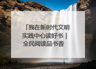 我在新时代文明实践中心读好书｜全民阅读品书香 文明新风润心田