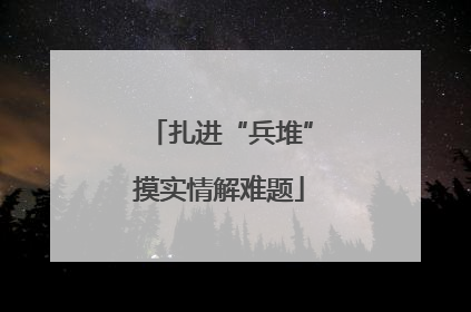 扎进“兵堆”摸实情解难题