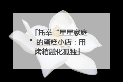 托举“星星家庭”的蛋糕小店：用烤箱融化孤独