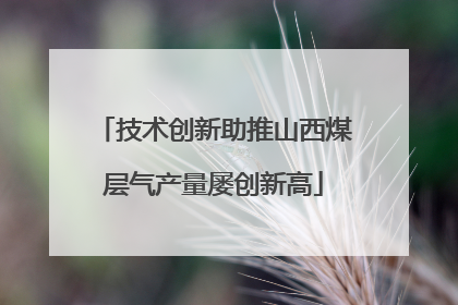 技术创新助推山西煤层气产量屡创新高