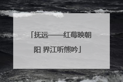 抚远——红莓映朝阳 界江听熊吟