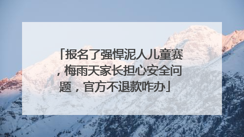 报名了强悍泥人儿童赛，梅雨天家长担心安全问题，官方不退款咋办