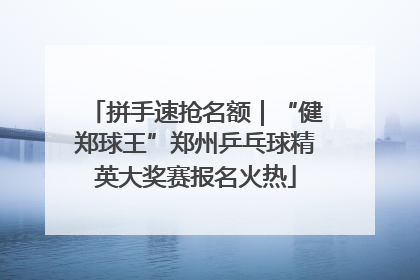 拼手速抢名额｜“健郑球王”郑州乒乓球精英大奖赛报名火热