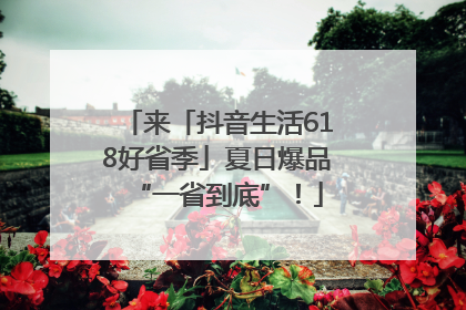 来「抖音生活618好省季」夏日爆品“一省到底”！