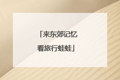 来东郊记忆 看旅行蛙蛙