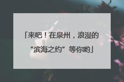 来吧！在泉州，浪漫的“滨海之约”等你哟