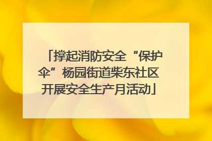 撑起消防安全“保护伞”杨园街道柴东社区开展安全生产月活动