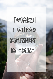 整治提升！房山这9条道路即将换“新装”