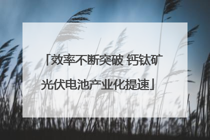 效率不断突破 钙钛矿光伏电池产业化提速