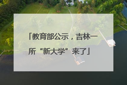 教育部公示，吉林一所“新大学”来了
