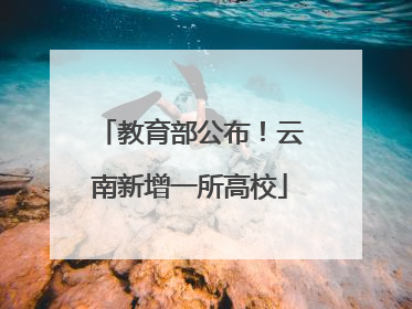 教育部公布！云南新增一所高校
