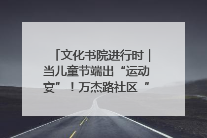 文化书院进行时｜当儿童节端出“运动宴”！万杰路社区“玩”出亲子新花样