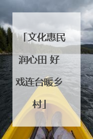 文化惠民润心田 好戏连台暖乡村