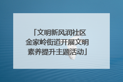 文明新风润社区 金家岭街道开展文明素养提升主题活动