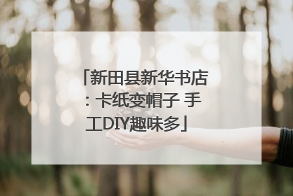 新田县新华书店：卡纸变帽子 手工DIY趣味多