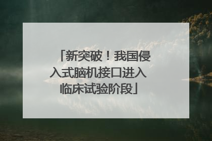 新突破！我国侵入式脑机接口进入临床试验阶段